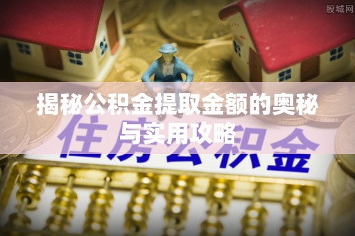 台州揭秘公积金提取金额的奥秘与实用攻略