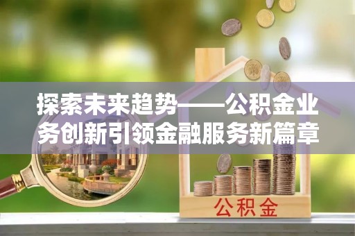 台州探索未来趋势——公积金业务创新引领金融服务新篇章