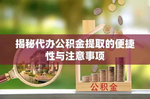 台州揭秘代办公积金提取的便捷性与注意事项
