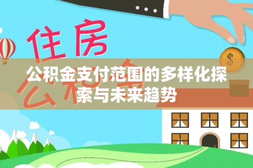 台州公积金支付范围的多样化探索与未来趋势