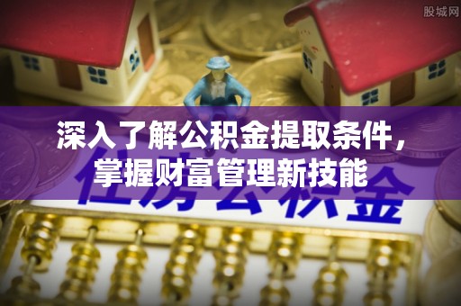 台州深入了解公积金提取条件，掌握财富管理新技能