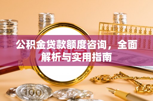 台州公积金贷款额度咨询，全面解析与实用指南