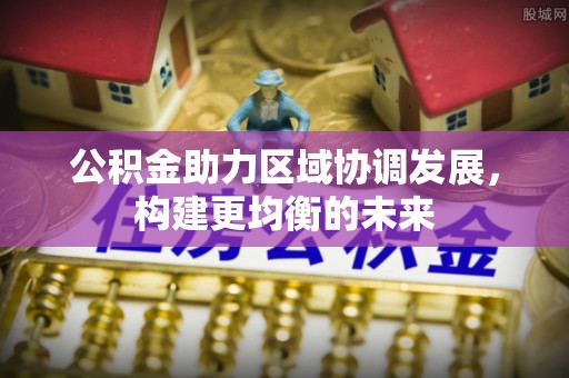 台州公积金助力区域协调发展，构建更均衡的未来