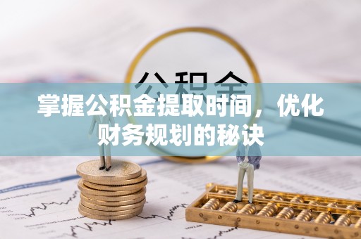 台州掌握公积金提取时间，优化财务规划的秘诀