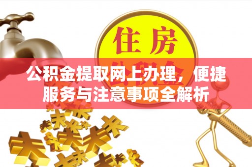 台州公积金提取网上办理，便捷服务与注意事项全解析