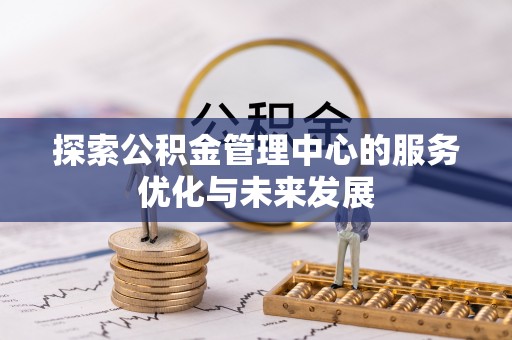 台州探索公积金管理中心的服务优化与未来发展