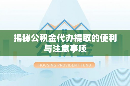 台州揭秘公积金代办提取的便利与注意事项