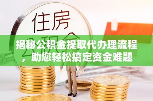 台州揭秘公积金提取代办理流程，助您轻松搞定资金难题
