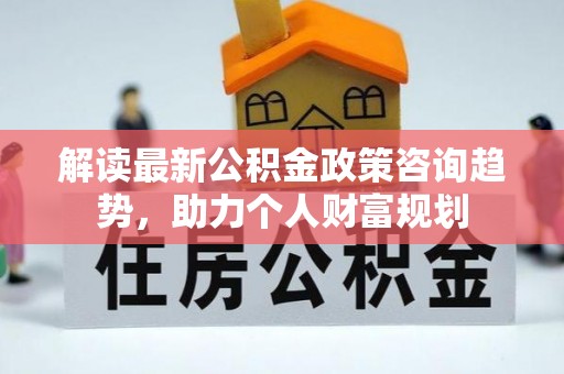 台州解读最新公积金政策咨询趋势，助力个人财富规划