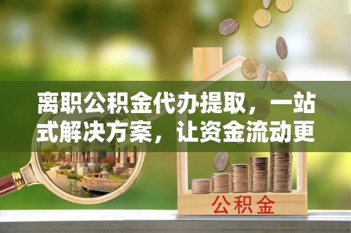 台州离职公积金代办提取，一站式解决方案，让资金流动更便捷