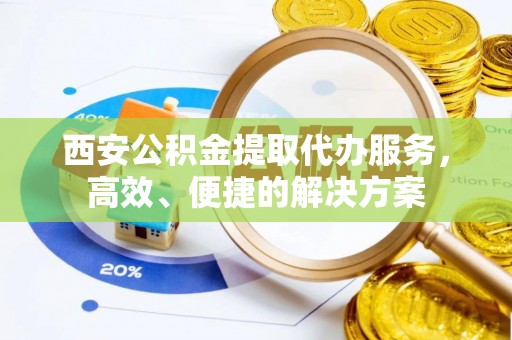 台州西安公积金提取代办服务，高效、便捷的解决方案