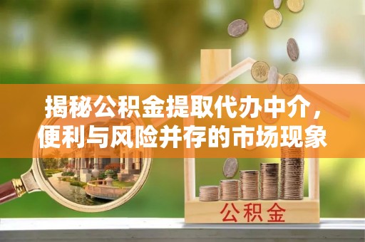 台州揭秘公积金提取代办中介，便利与风险并存的市场现象