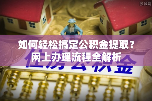 台州如何轻松搞定公积金提取？网上办理流程全解析