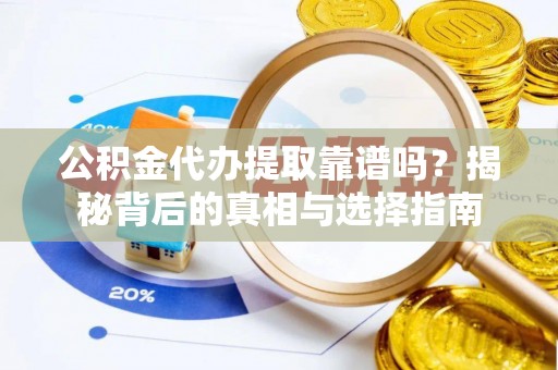 台州公积金代办提取靠谱吗？揭秘背后的真相与选择指南