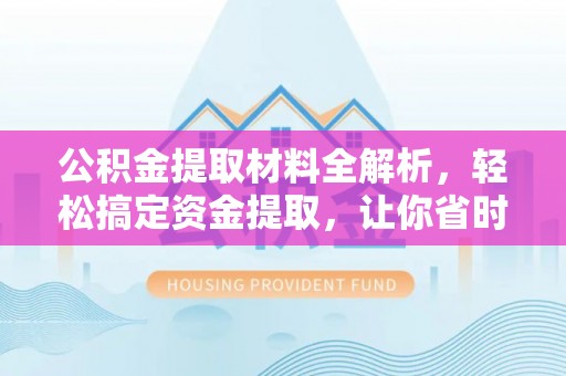 台州公积金提取材料全解析，轻松搞定资金提取，让你省时又省心