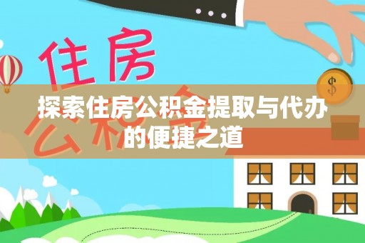 台州探索住房公积金提取与代办的便捷之道
