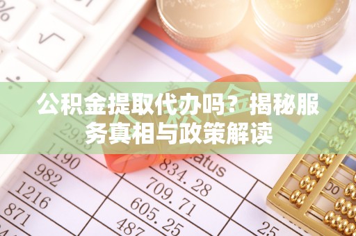 台州公积金提取代办吗？揭秘服务真相与政策解读
