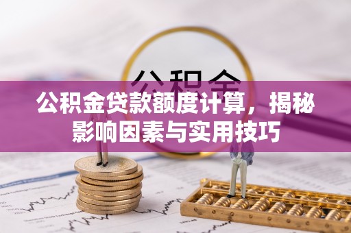 台州公积金贷款额度计算，揭秘影响因素与实用技巧