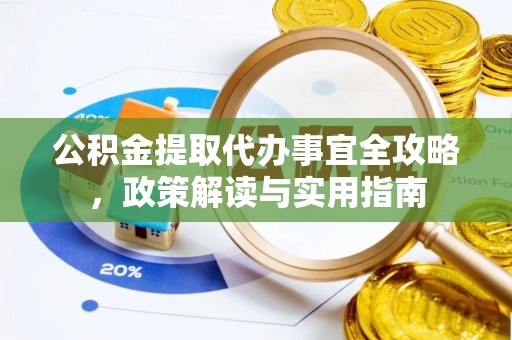 台州公积金提取代办事宜全攻略，政策解读与实用指南