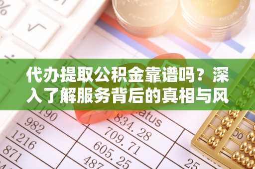 台州代办提取公积金靠谱吗？深入了解服务背后的真相与风险
