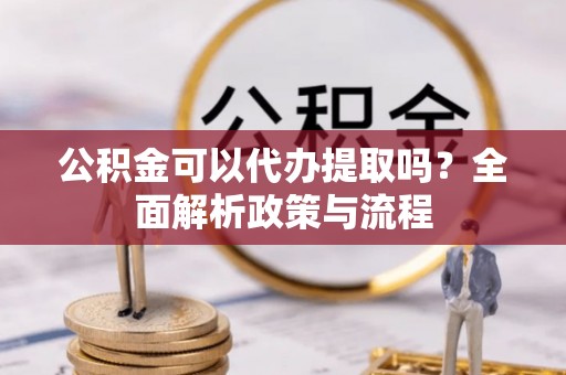 台州公积金可以代办提取吗？全面解析政策与流程